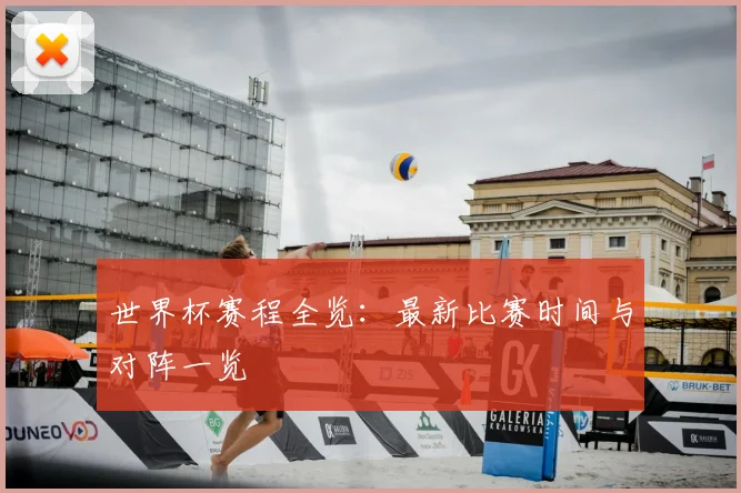 世界杯赛程全览:最新比赛时间与对阵一览