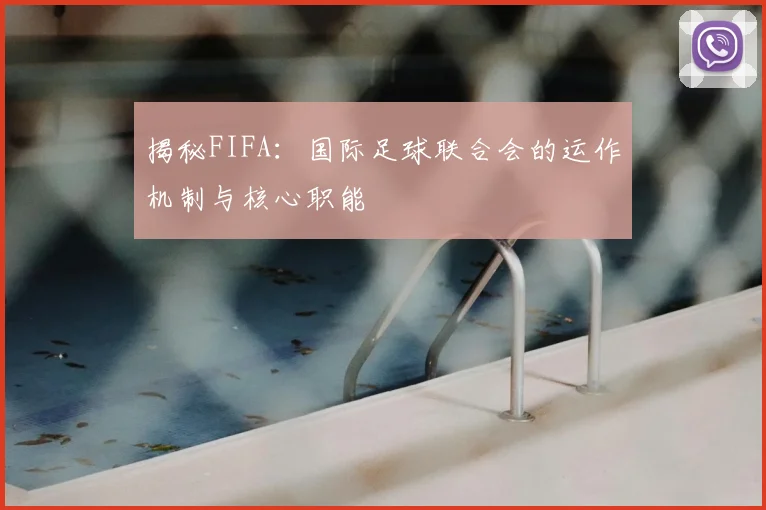 揭秘FIFA:国际足球联合会的运作机制与核心职能
