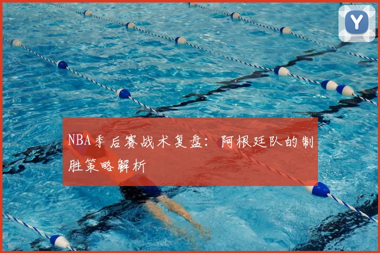 NBA季后赛战术复盘：阿根廷队的制胜策略解析