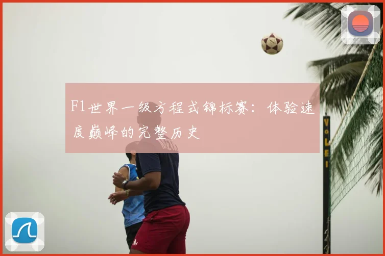 F1世界一级方程式锦标赛:体验速度巅峰的完整历史