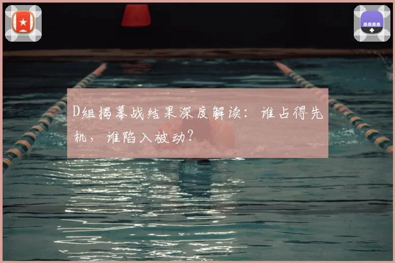 D组揭幕战结果深度解读：谁占得先机，谁陷入被动？