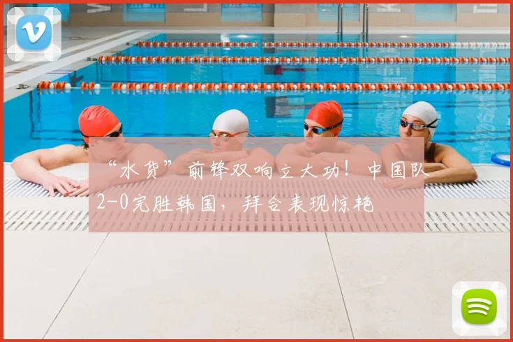 “水货”前锋双响立大功!中国队2-0完胜韩国,拜合表现惊艳