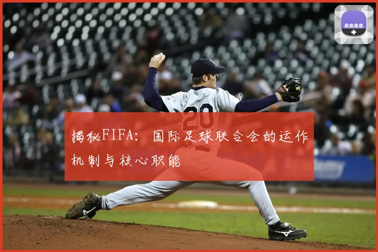 揭秘FIFA：国际足球联合会的运作机制与核心职能