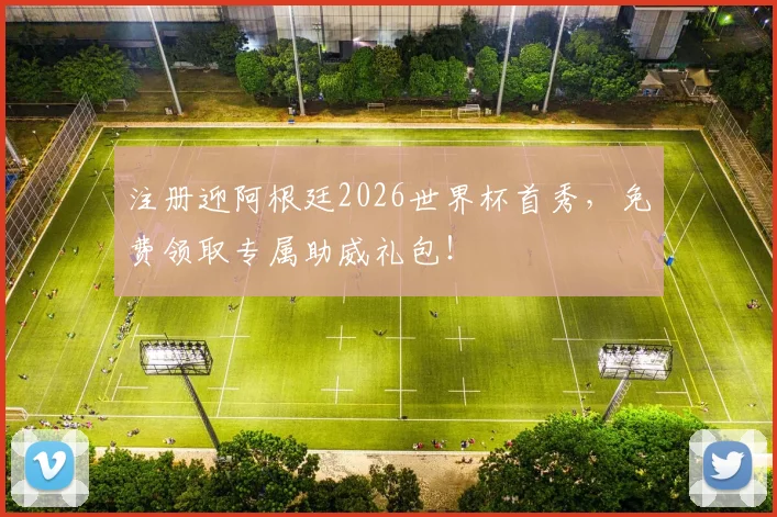 注册迎阿根廷2026世界杯首秀,免费领取专属助威礼包!
