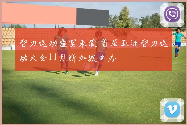 智力运动盛宴来袭 首届亚洲智力运动大会11月新加坡举办