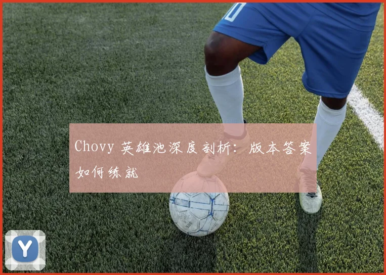 Chovy 英雄池深度剖析:版本答案如何练就