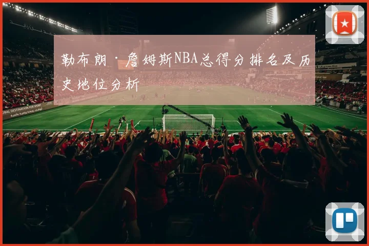 勒布朗·詹姆斯NBA总得分排名及历史地位分析