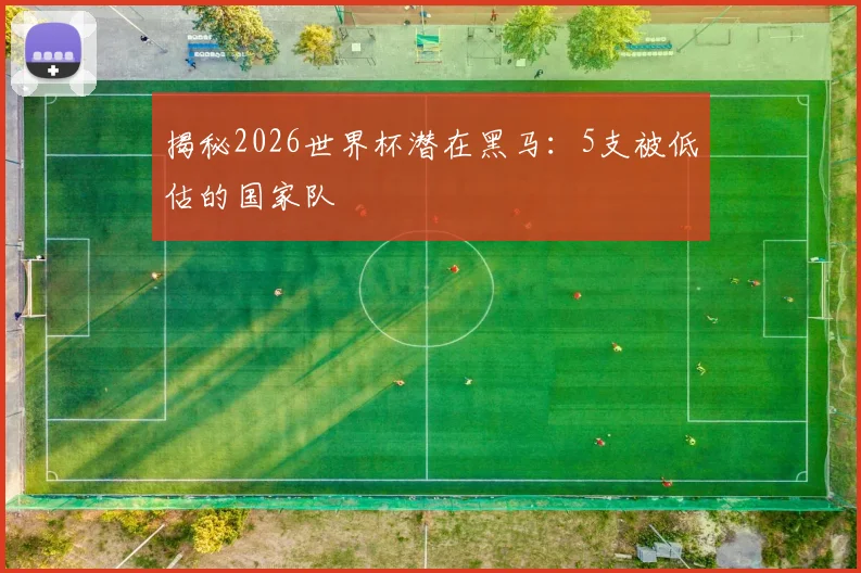 揭秘2026世界杯潜在黑马:5支被低估的国家队