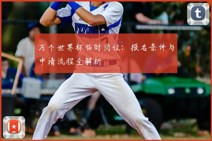 万个世界杯临时岗位:报名条件与申请流程全解析