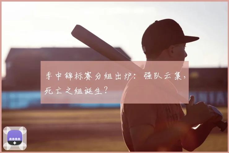 季中锦标赛分组出炉:强队云集,死亡之组诞生?